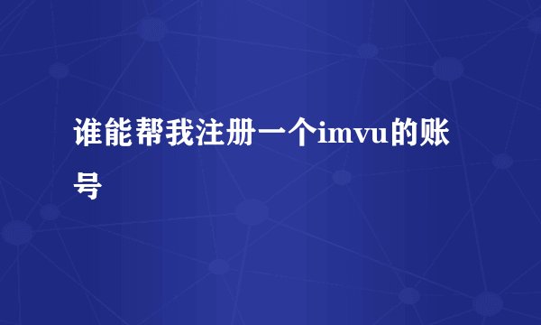 谁能帮我注册一个imvu的账号