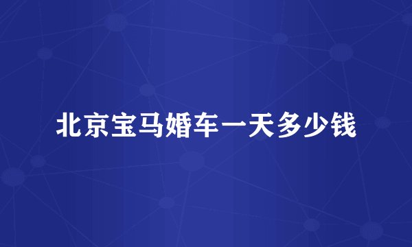 北京宝马婚车一天多少钱