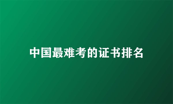 中国最难考的证书排名