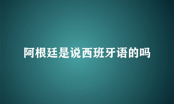 阿根廷是说西班牙语的吗