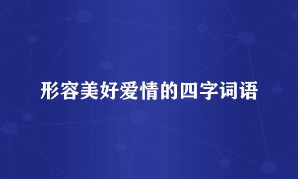 形容美好爱情的四字词语