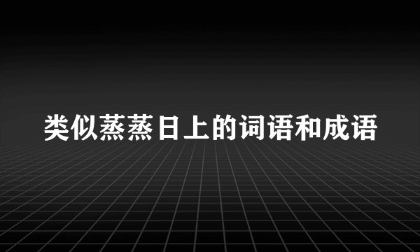 类似蒸蒸日上的词语和成语