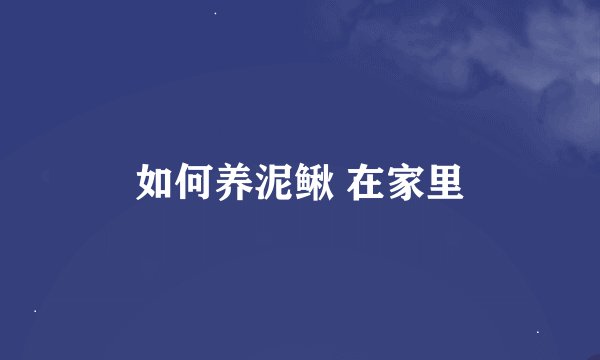 如何养泥鳅 在家里