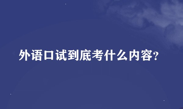 外语口试到底考什么内容？