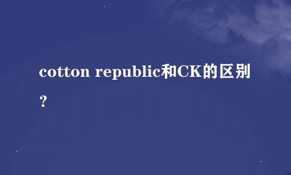 cotton republic和CK的区别？