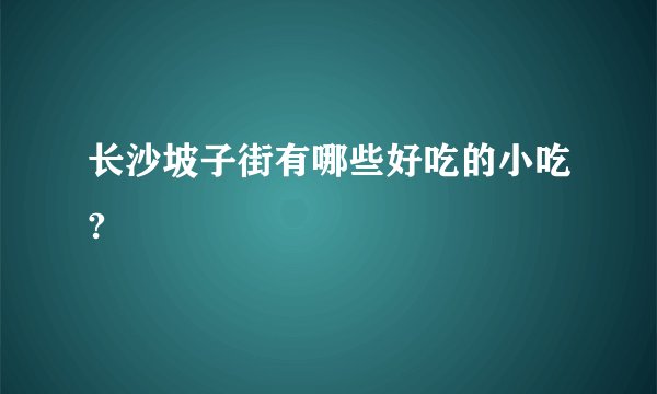长沙坡子街有哪些好吃的小吃?