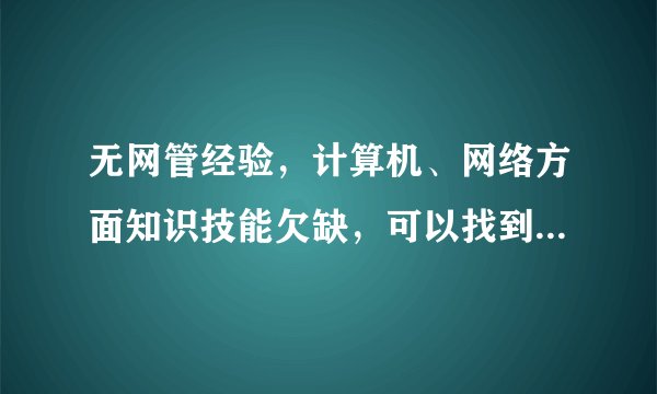 无网管经验，计算机、网络方面知识技能欠缺，可以找到网吧网管的工作么？