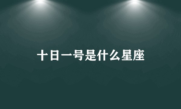十日一号是什么星座