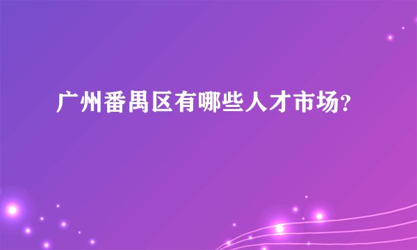 广州番禺区有哪些人才市场？