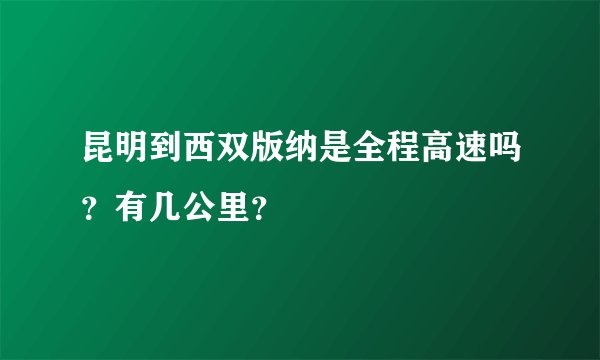 昆明到西双版纳是全程高速吗？有几公里？