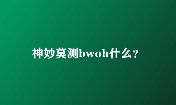 神妙莫测bwoh什么？