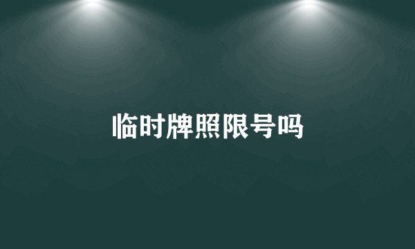 临时牌照限号吗