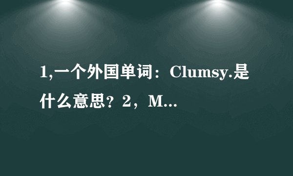 1,一个外国单词：Clumsy.是什么意思？2，MSN的帐号和密码的格式是怎样的？