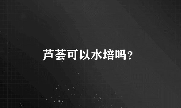 芦荟可以水培吗？