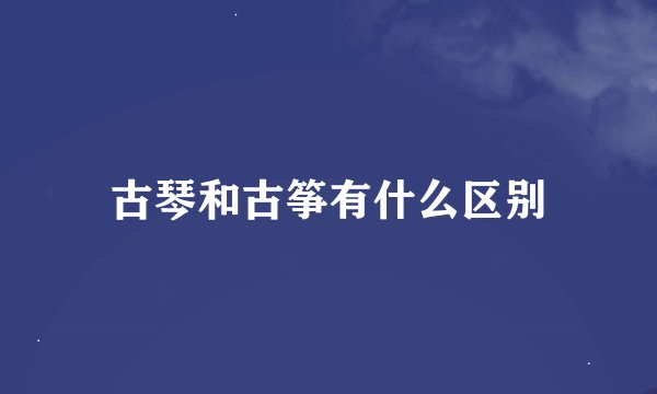 古琴和古筝有什么区别