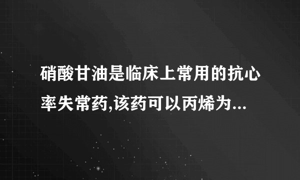 硝酸甘油是临床上常用的抗心率失常药,该药可以丙烯为原料合成制得,其合成步骤如下