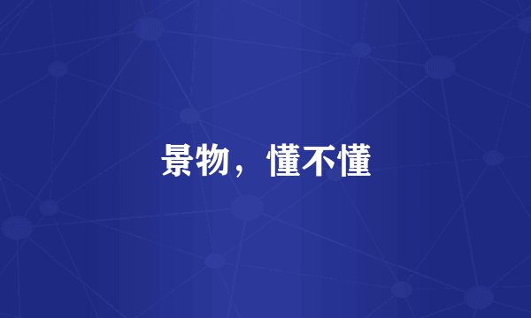 景物，懂不懂