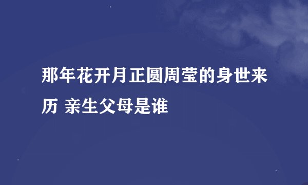 那年花开月正圆周莹的身世来历 亲生父母是谁