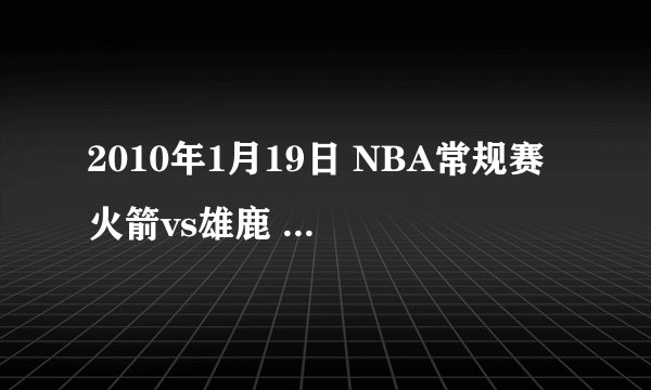 2010年1月19日 NBA常规赛 火箭vs雄鹿 高清直播视频录象高清下载