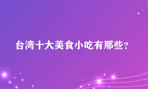 台湾十大美食小吃有那些？