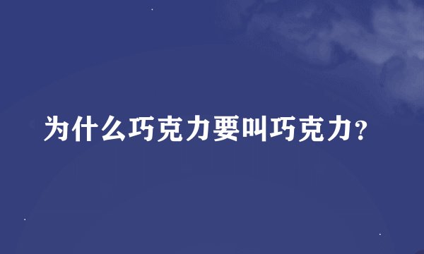 为什么巧克力要叫巧克力？