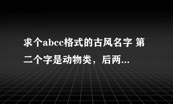 求个abcc格式的古风名字 第二个字是动物类，后两个是叠词，比如茕兔眠眠
