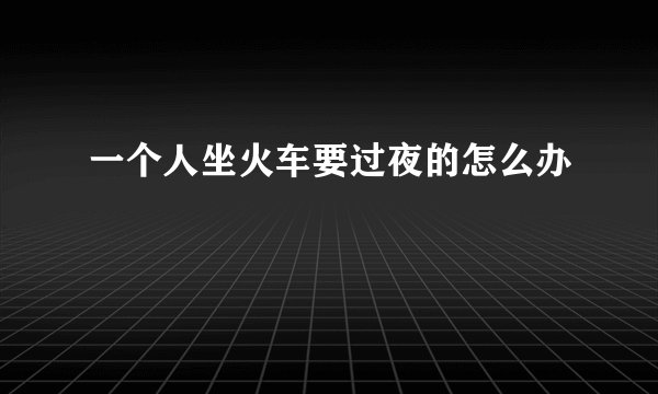 一个人坐火车要过夜的怎么办