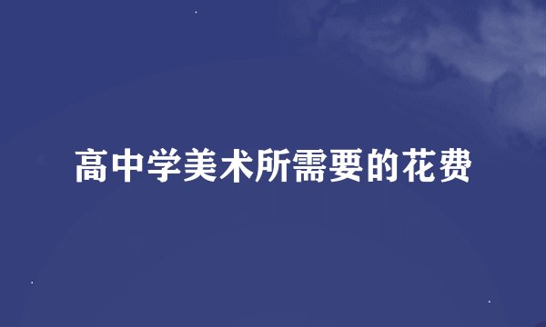 高中学美术所需要的花费