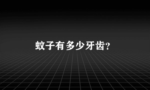 蚊子有多少牙齿？