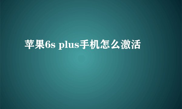 苹果6s plus手机怎么激活