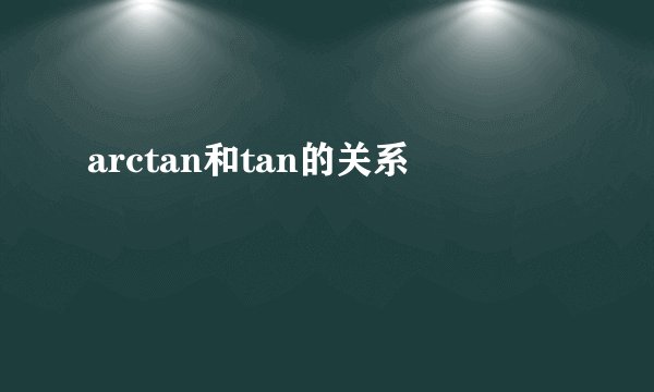 arctan和tan的关系