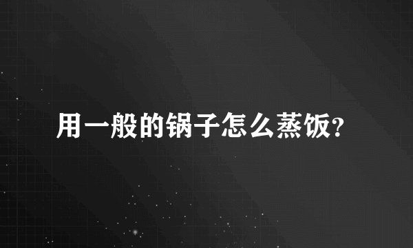 用一般的锅子怎么蒸饭？