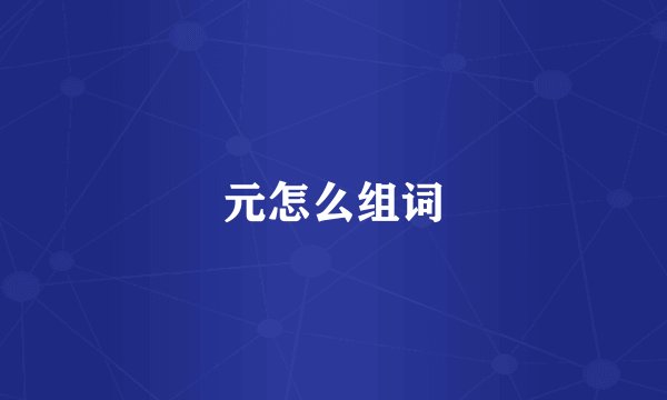 元怎么组词