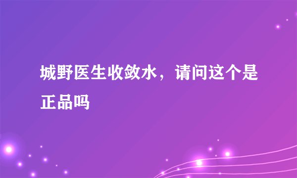 城野医生收敛水，请问这个是正品吗