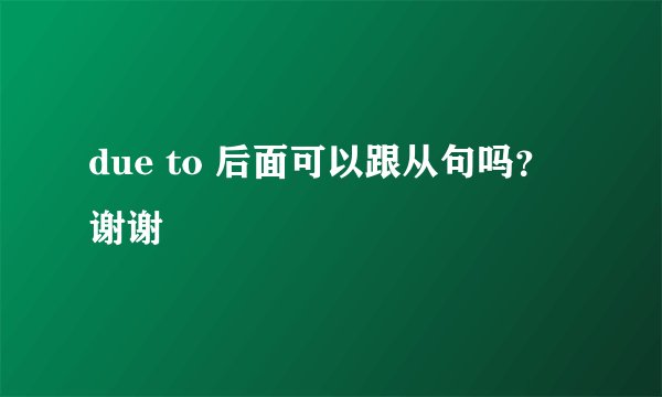 due to 后面可以跟从句吗？谢谢