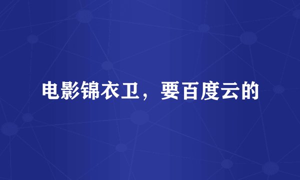 电影锦衣卫，要百度云的