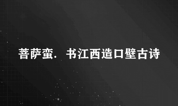 菩萨蛮．书江西造口壁古诗