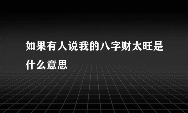 如果有人说我的八字财太旺是什么意思