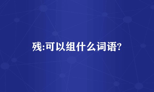 残:可以组什么词语?