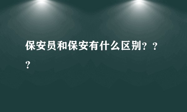 保安员和保安有什么区别？？？