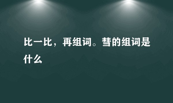 比一比，再组词。彗的组词是什么