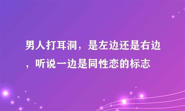 男人打耳洞，是左边还是右边，听说一边是同性恋的标志