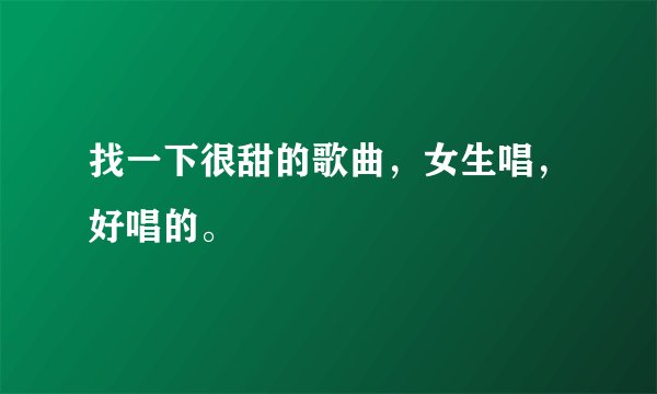 找一下很甜的歌曲，女生唱，好唱的。