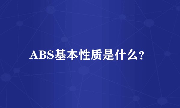 ABS基本性质是什么？