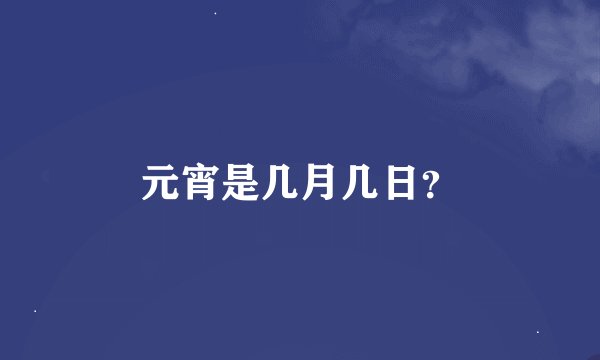 元宵是几月几日？