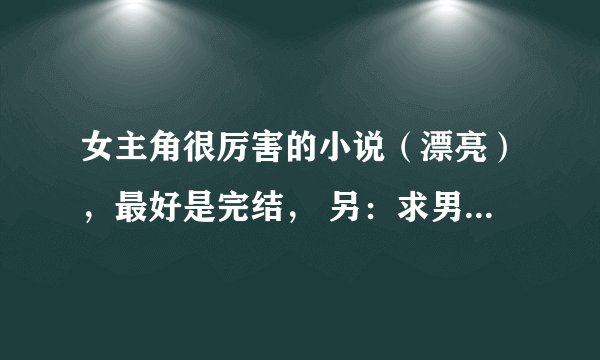 女主角很厉害的小说（漂亮），最好是完结， 另：求男主角很强大的小说，谢谢。