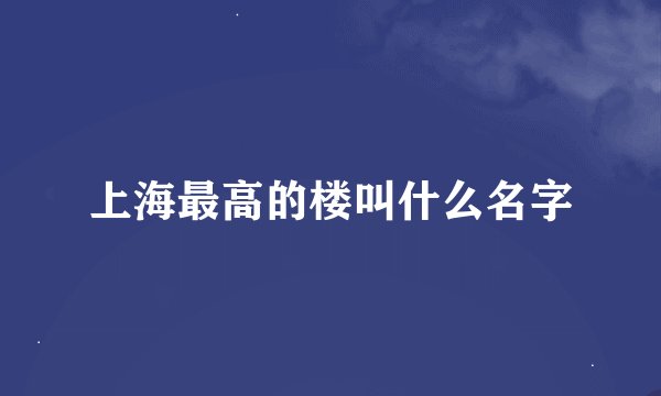 上海最高的楼叫什么名字