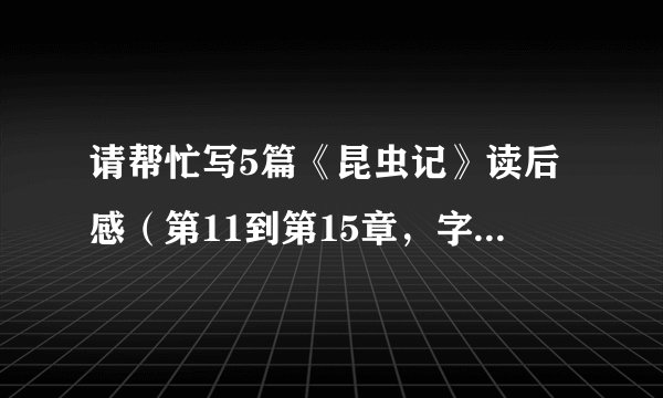请帮忙写5篇《昆虫记》读后感（第11到第15章，字数不少于200字）