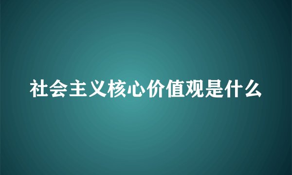 社会主义核心价值观是什么
