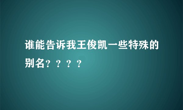谁能告诉我王俊凯一些特殊的别名？？？？